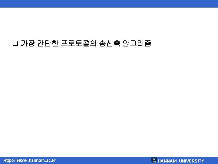 q 가장 간단한 프로토콜의 송신측 알고리즘 Http: //netwk. hannam. ac. kr HANNAM UNIVERSITY 