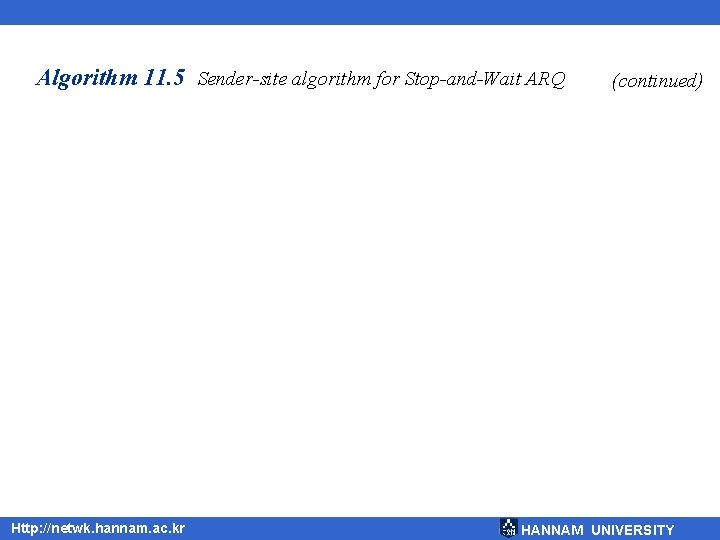 Algorithm 11. 5 Sender-site algorithm for Stop-and-Wait ARQ Http: //netwk. hannam. ac. kr (continued)