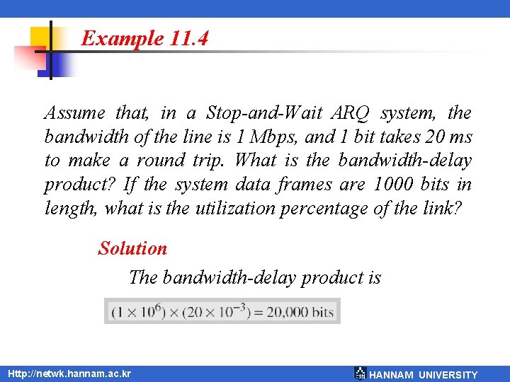 Example 11. 4 Assume that, in a Stop-and-Wait ARQ system, the bandwidth of the