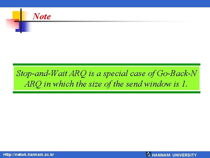 Note Stop-and-Wait ARQ is a special case of Go-Back-N ARQ in which the size