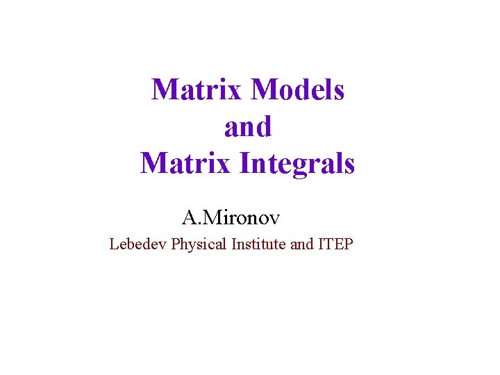 Matrix Models and Matrix Integrals A. Mironov Lebedev Physical Institute and ITEP 