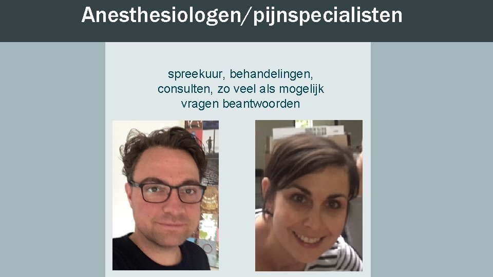 Anesthesiologen/pijnspecialisten spreekuur, behandelingen, consulten, zo veel als mogelijk vragen beantwoorden 