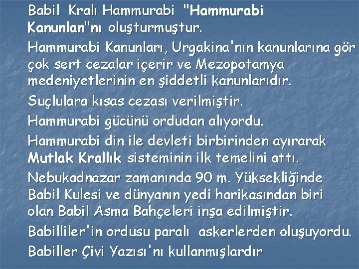 Babil Kralı Hammurabi "Hammurabi Kanunlan"nı oluşturmuştur. Hammurabi Kanunları, Urgakina'nın kanunlarına gör çok sert cezalar