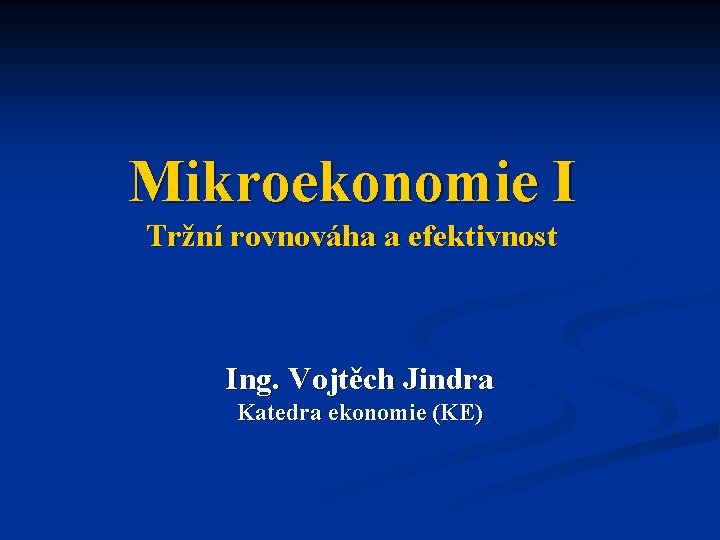 Mikroekonomie I Tržní rovnováha a efektivnost Ing. Vojtěch Jindra Katedra ekonomie (KE) 