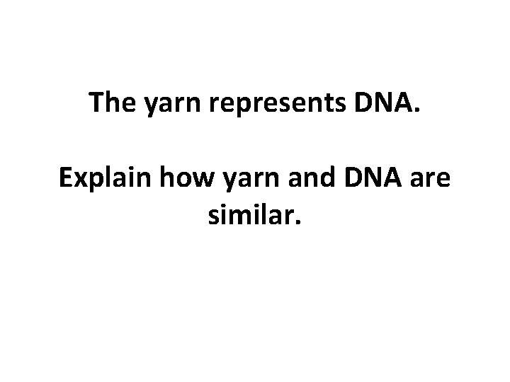 The yarn represents DNA. Explain how yarn and DNA are similar. 