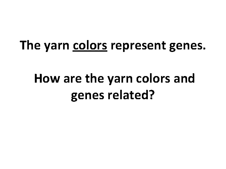 The yarn colors represent genes. How are the yarn colors and genes related? The yarn colors represent genes. How are the yarn colors and genes related?