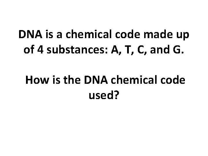 DNA is a chemical code made up of 4 substances: A, T, C, and