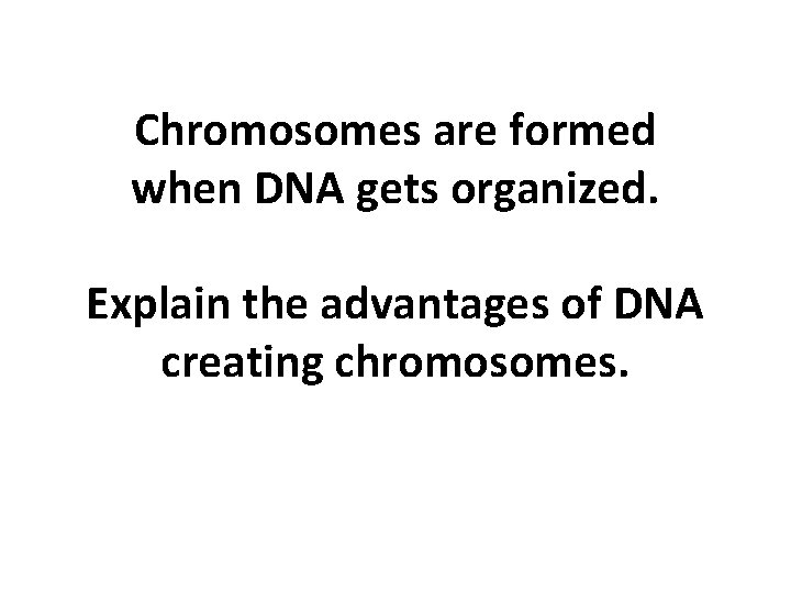 Chromosomes are formed when DNA gets organized. Explain the advantages of DNA creating chromosomes. Chromosomes are formed when DNA gets organized. Explain the advantages of DNA creating chromosomes.