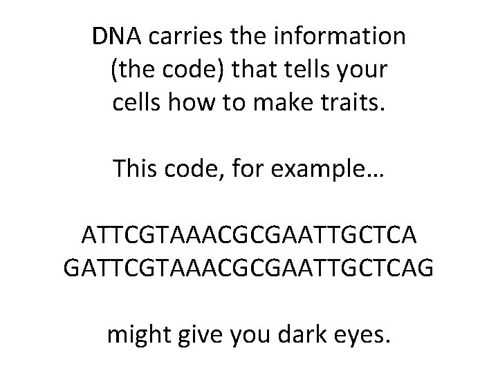 DNA carries the information (the code) that tells your cells how to make traits. DNA carries the information (the code) that tells your cells how to make traits.