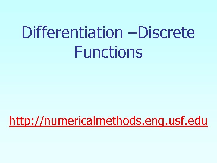 Differentiation –Discrete Functions http: //numericalmethods. eng. usf. edu 