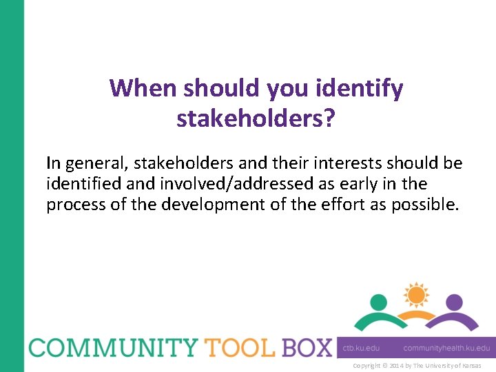 When should you identify stakeholders? In general, stakeholders and their interests should be identified