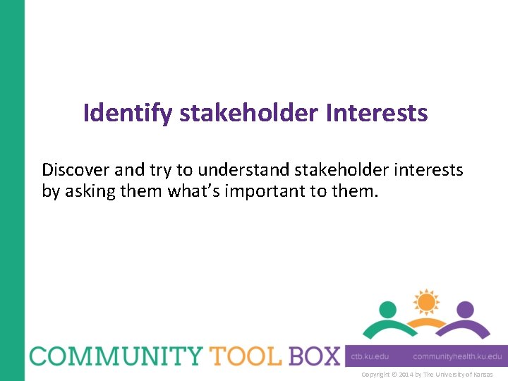 Identify stakeholder Interests Discover and try to understand stakeholder interests by asking them what’s