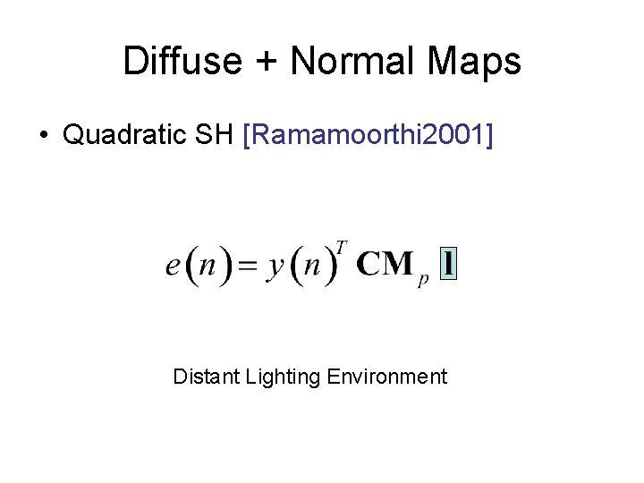 Diffuse + Normal Maps • Quadratic SH [Ramamoorthi 2001] Distant Lighting Environment 