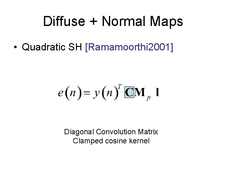 Diffuse + Normal Maps • Quadratic SH [Ramamoorthi 2001] Diagonal Convolution Matrix Clamped cosine