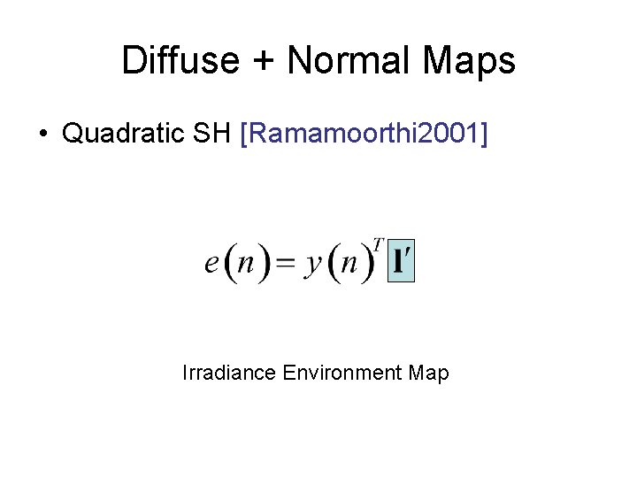 Diffuse + Normal Maps • Quadratic SH [Ramamoorthi 2001] Irradiance Environment Map 