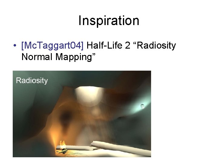 Inspiration • [Mc. Taggart 04] Half-Life 2 “Radiosity Normal Mapping” 
