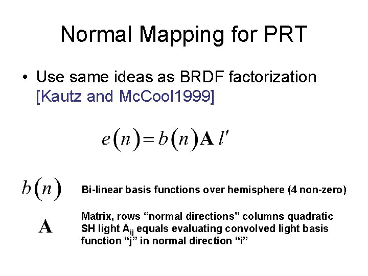 Normal Mapping for PRT • Use same ideas as BRDF factorization [Kautz and Mc. Normal Mapping for PRT • Use same ideas as BRDF factorization [Kautz and Mc.
