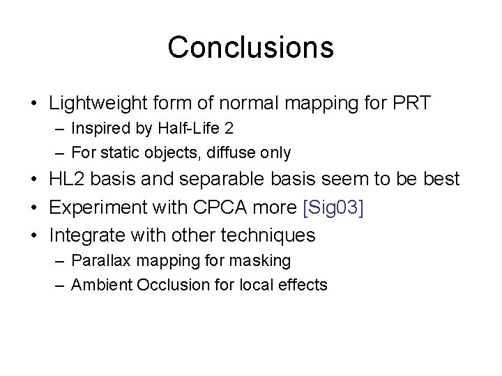 Conclusions • Lightweight form of normal mapping for PRT – Inspired by Half-Life 2 Conclusions • Lightweight form of normal mapping for PRT – Inspired by Half-Life 2