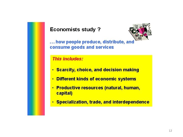 Economists study ? … how people produce, distribute, and consume goods and services This