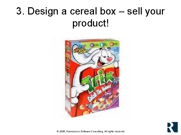 3. Design a cereal box – sell your product! © 2008, Rasmusson Software Consulting, 3. Design a cereal box – sell your product! © 2008, Rasmusson Software Consulting,
