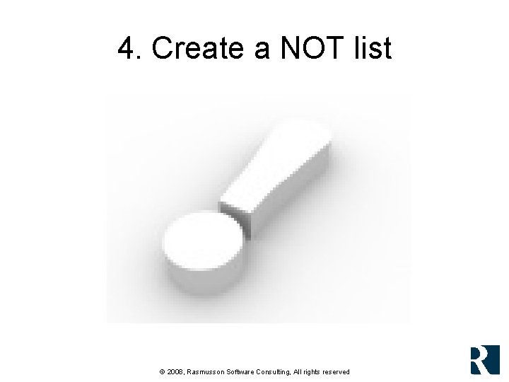 4. Create a NOT list © 2008, Rasmusson Software Consulting, All rights reserved 4. Create a NOT list © 2008, Rasmusson Software Consulting, All rights reserved
