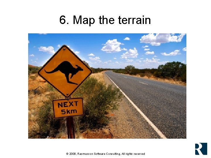 6. Map the terrain © 2008, Rasmusson Software Consulting, All rights reserved 6. Map the terrain © 2008, Rasmusson Software Consulting, All rights reserved