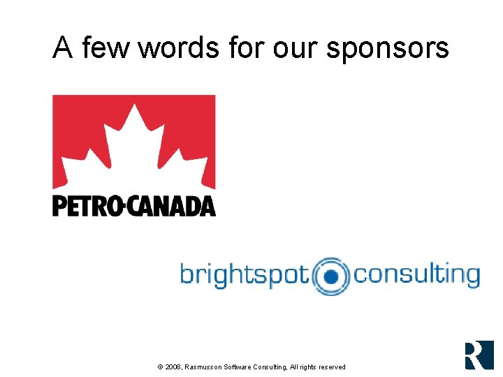 A few words for our sponsors © 2008, Rasmusson Software Consulting, All rights reserved A few words for our sponsors © 2008, Rasmusson Software Consulting, All rights reserved