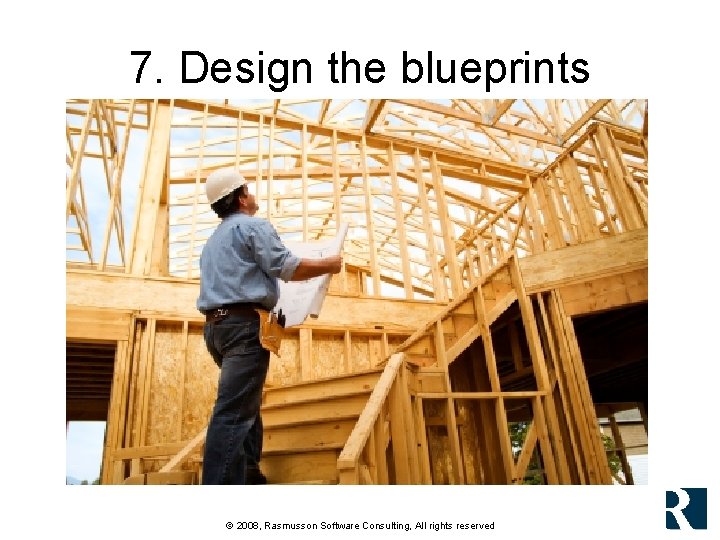 7. Design the blueprints © 2008, Rasmusson Software Consulting, All rights reserved 7. Design the blueprints © 2008, Rasmusson Software Consulting, All rights reserved