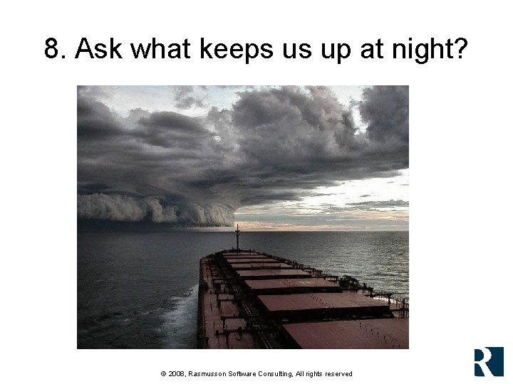 8. Ask what keeps us up at night? © 2008, Rasmusson Software Consulting, All 8. Ask what keeps us up at night? © 2008, Rasmusson Software Consulting, All