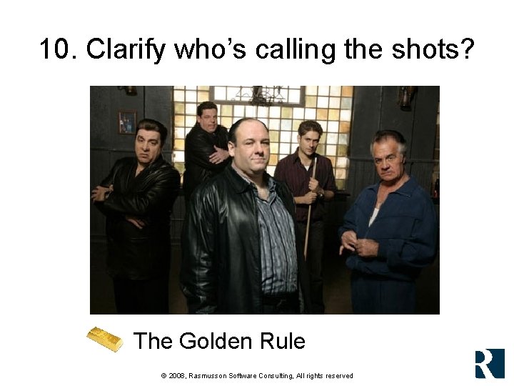 10. Clarify who’s calling the shots? The Golden Rule © 2008, Rasmusson Software Consulting, 10. Clarify who’s calling the shots? The Golden Rule © 2008, Rasmusson Software Consulting,