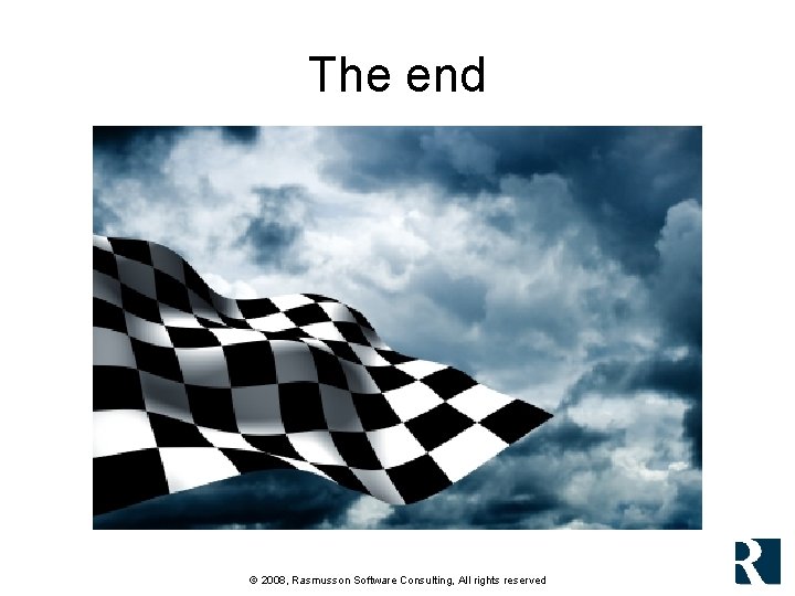 The end © 2008, Rasmusson Software Consulting, All rights reserved The end © 2008, Rasmusson Software Consulting, All rights reserved