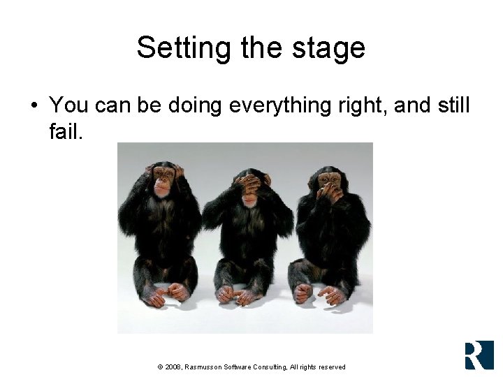 Setting the stage • You can be doing everything right, and still fail. © Setting the stage • You can be doing everything right, and still fail. ©