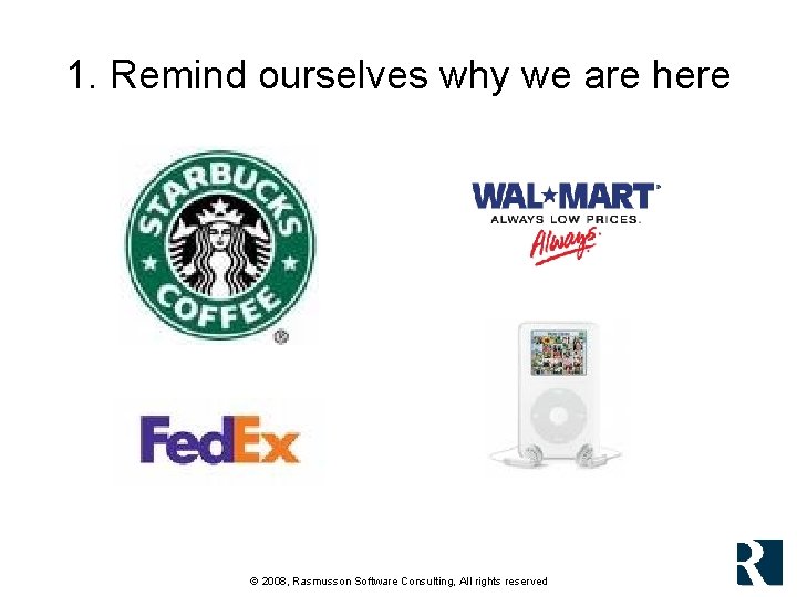 1. Remind ourselves why we are here © 2008, Rasmusson Software Consulting, All rights 1. Remind ourselves why we are here © 2008, Rasmusson Software Consulting, All rights