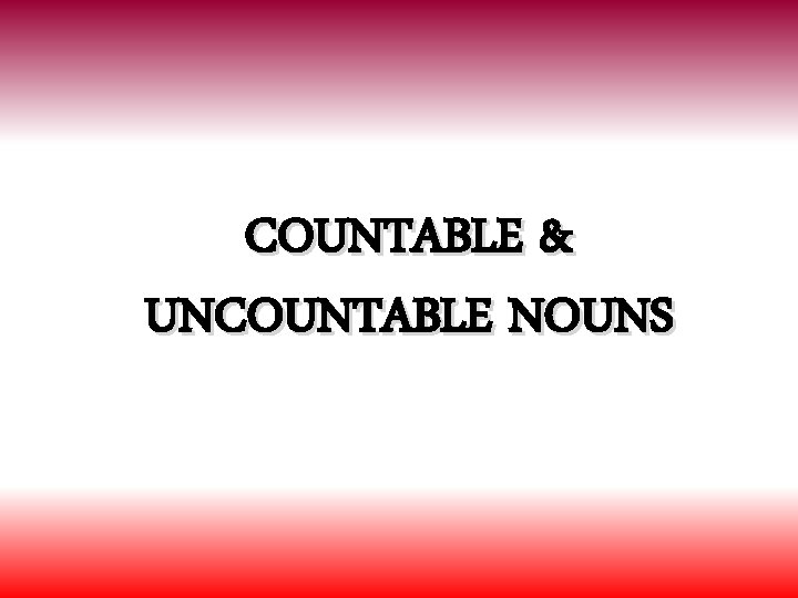 COUNTABLE & UNCOUNTABLE NOUNS 