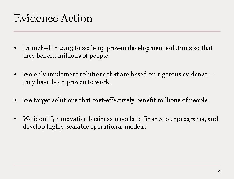 Evidence Action • Launched in 2013 to scale up proven development solutions so that Evidence Action • Launched in 2013 to scale up proven development solutions so that