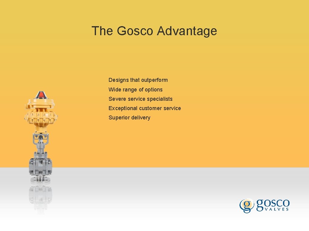 The Gosco Advantage Designs that outperform Wide range of options Severe service specialists Exceptional