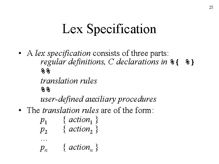 25 Lex Specification • A lex specification consists of three parts: regular definitions, C