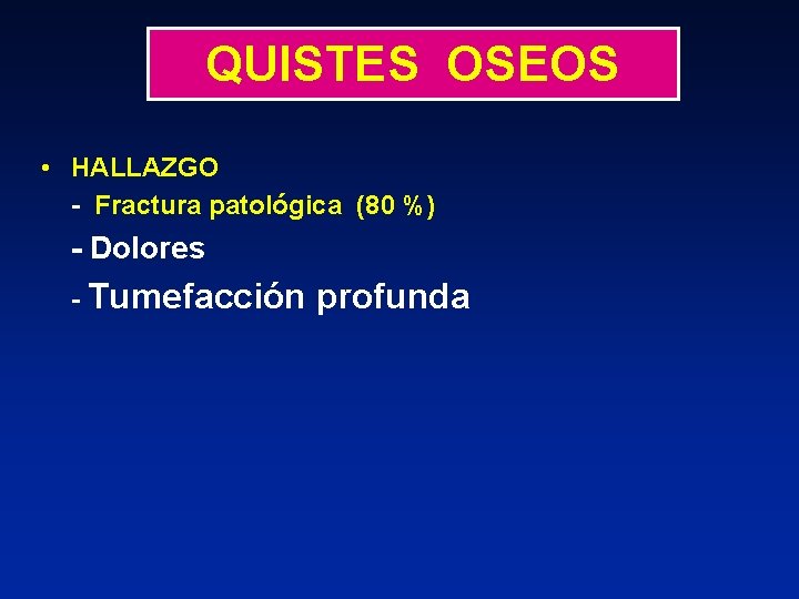 QUISTES OSEOS • HALLAZGO - Fractura patológica (80 %) - Dolores - Tumefacción profunda