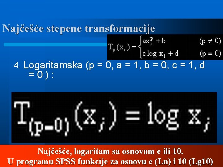 Najčešće stepene transformacije 4. Logaritamska (p = 0, a = 1, b = 0,