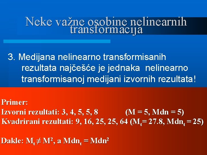 Neke važne osobine nelinearnih transformacija 3. Medijana nelinearno transformisanih rezultata najčešće je jednaka nelinearno