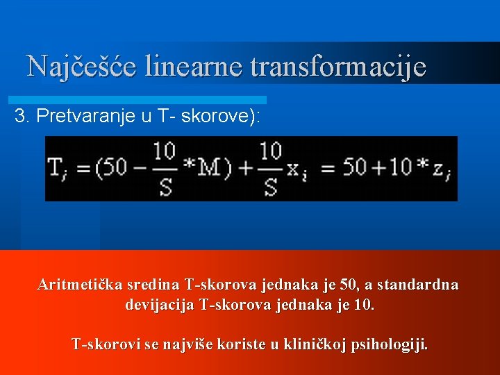 Najčešće linearne transformacije 3. Pretvaranje u T- skorove): Aritmetička sredina T-skorova jednaka je 50,