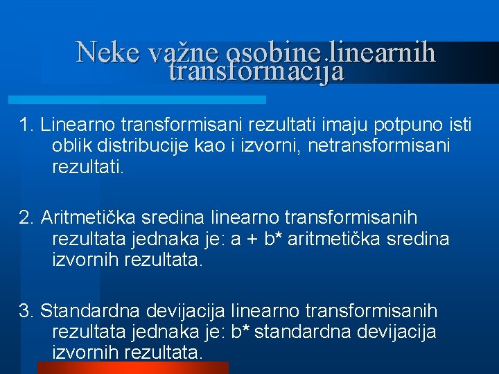 Neke važne osobine linearnih transformacija 1. Linearno transformisani rezultati imaju potpuno isti oblik distribucije