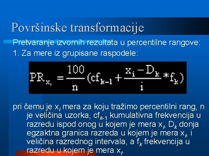 Površinske transformacije Pretvaranje izvornih rezultata u percentilne rangove: 1. Za mere iz grupisane raspodele: