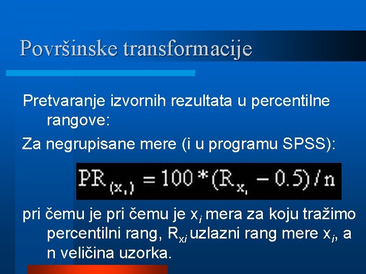 Površinske transformacije Pretvaranje izvornih rezultata u percentilne rangove: Za negrupisane mere (i u programu