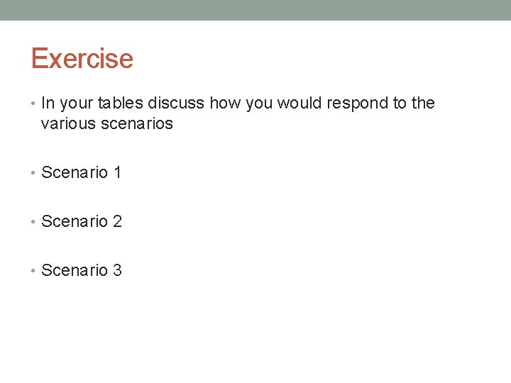 Exercise • In your tables discuss how you would respond to the various scenarios