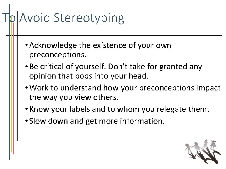 To Avoid Stereotyping • Acknowledge the existence of your own preconceptions. • Be critical