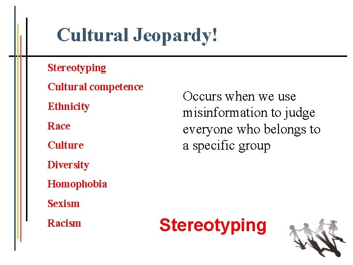 Cultural Jeopardy! Stereotyping Cultural competence Ethnicity Race Culture Occurs when we use misinformation to