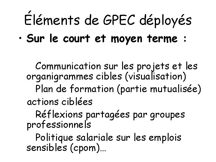 Éléments de GPEC déployés • Sur le court et moyen terme : Communication sur