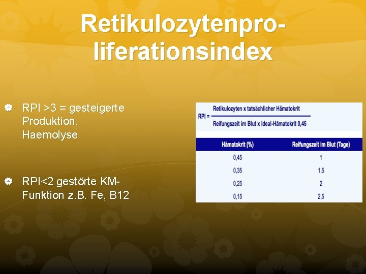 Retikulozytenproliferationsindex RPI >3 = gesteigerte Produktion, Haemolyse RPI<2 gestörte KM- Funktion z. B. Fe, Retikulozytenproliferationsindex RPI >3 = gesteigerte Produktion, Haemolyse RPI<2 gestörte KM- Funktion z. B. Fe,