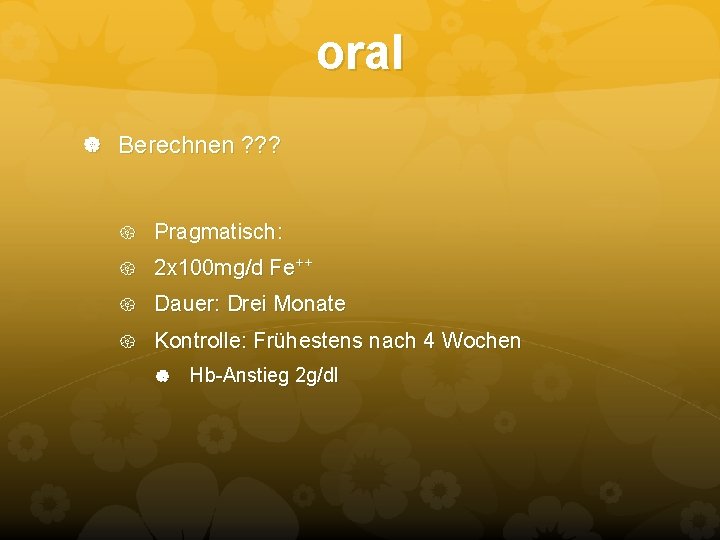 oral Berechnen ? ? ? Pragmatisch: 2 x 100 mg/d Fe++ Dauer: Drei Monate oral Berechnen ? ? ? Pragmatisch: 2 x 100 mg/d Fe++ Dauer: Drei Monate